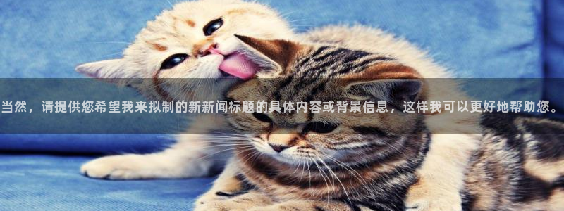 当然，请提供您希望我来拟制的新新闻标题的具体内容或背景信息，这样我可以更好地帮助您。