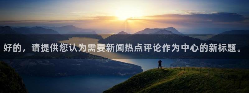 好的，请提供您认为需要新闻热点评论作为中心的新标题。