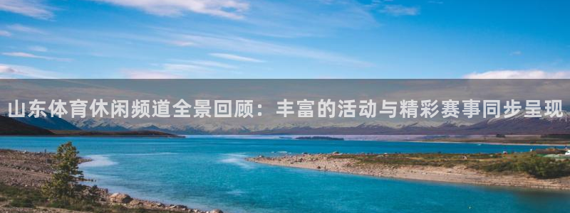 山东体育休闲频道全景回顾：丰富的活动与精彩赛事同步呈现