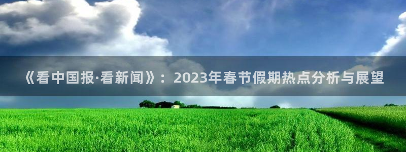 《看中国报·看新闻》：2023年春节假期热点分析与展望