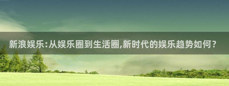 新浪娱乐:从娱乐圈到生活圈,新时代的娱乐趋势如何？