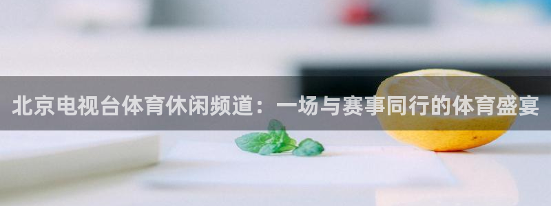 北京电视台体育休闲频道：一场与赛事同行的体育盛宴
