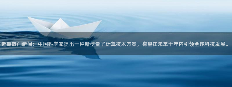近期热门新闻：中国科学家提出一种新型量子计算技术方案，有望在未来十年内引领全球科技发展。
