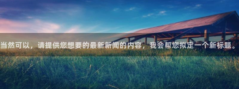 当然可以，请提供您想要的最新新闻的内容，我会帮您拟定一个新标题。