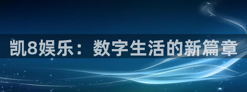 凯8娱乐：数字生活的新篇章