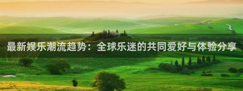 最新娱乐潮流趋势：全球乐迷的共同爱好与体验分享