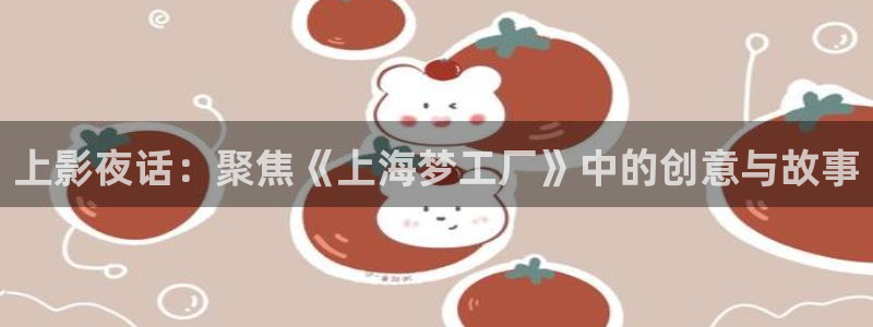 上影夜话：聚焦《上海梦工厂》中的创意与故事