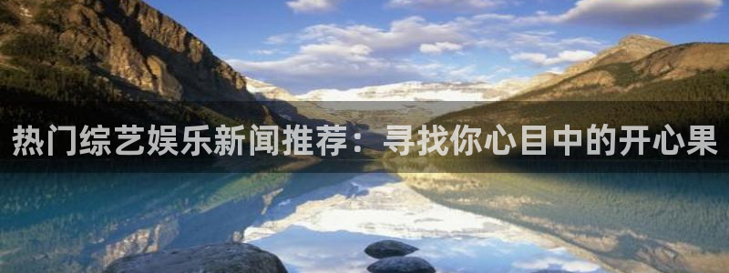 热门综艺娱乐新闻推荐：寻找你心目中的开心果