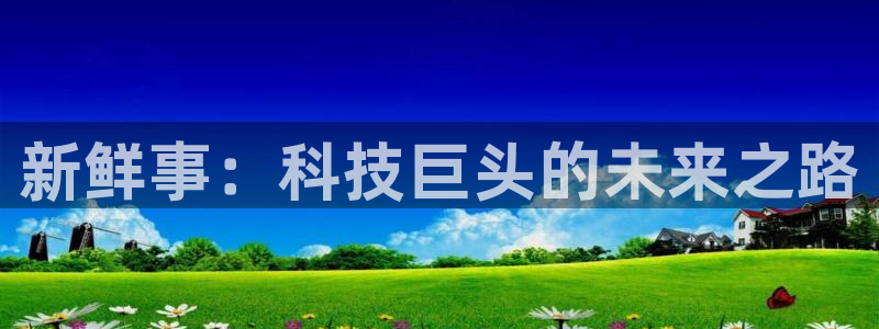 新鲜事：科技巨头的未来之路