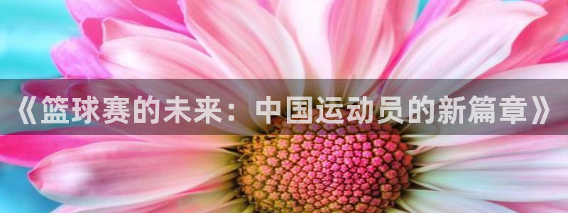 《篮球赛的未来：中国运动员的新篇章》