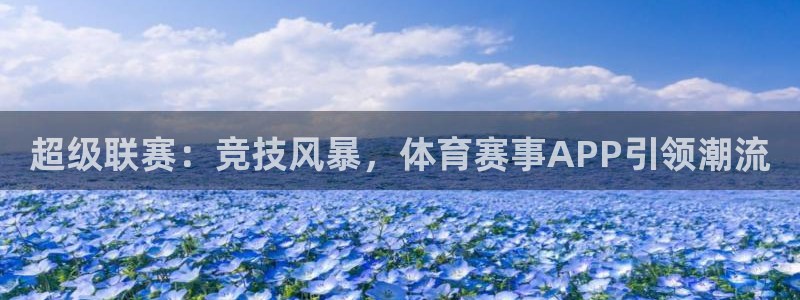 超级联赛：竞技风暴，体育赛事APP引领潮流