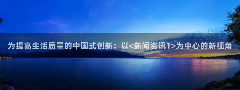 为提高生活质量的中国式创新：以<新闻资讯1>为中心的新视角