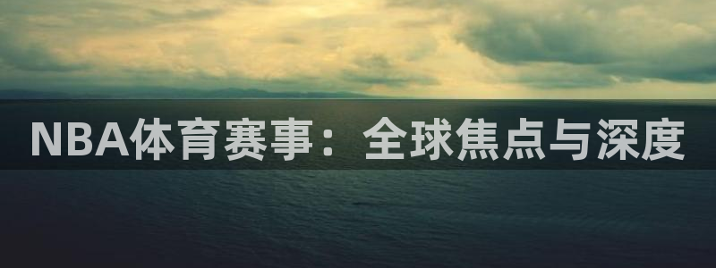 NBA体育赛事：全球焦点与深度