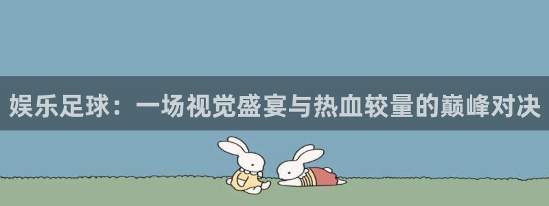娱乐足球：一场视觉盛宴与热血较量的巅峰对决