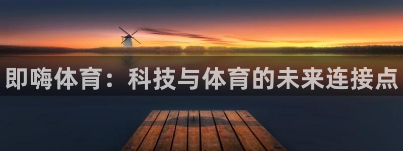 即嗨体育：科技与体育的未来连接点