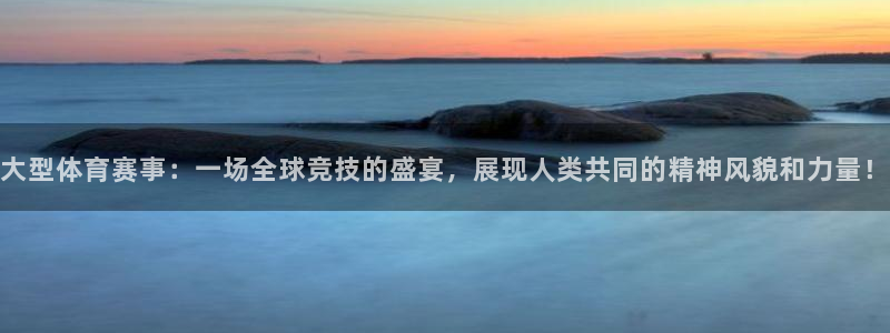大型体育赛事：一场全球竞技的盛宴，展现人类共同的精神风貌和力量！