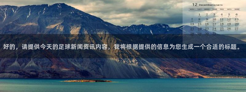 好的，请提供今天的足球新闻资讯内容，我将根据提供的信息为您生成一个合适的标题。