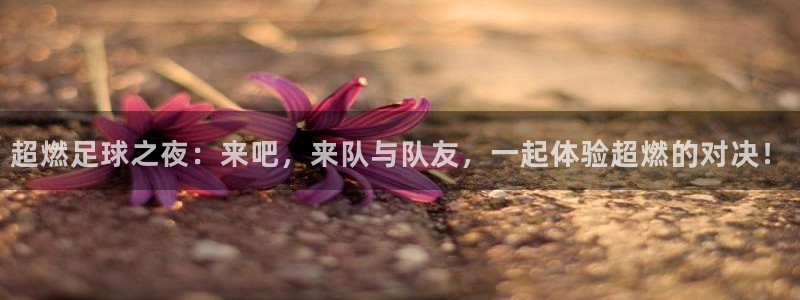 超燃足球之夜：来吧，来队与队友，一起体验超燃的对决！