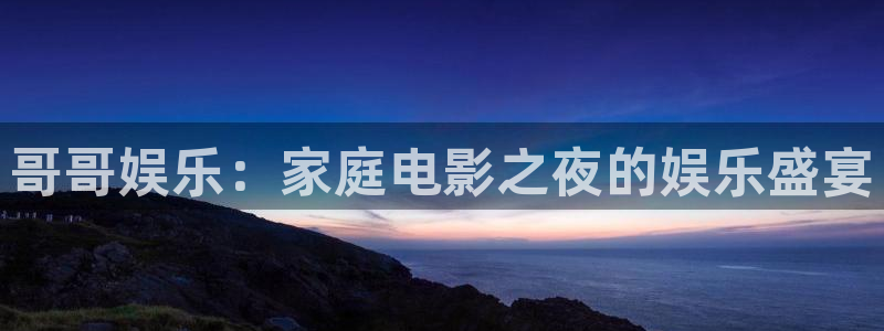哥哥娱乐：家庭电影之夜的娱乐盛宴