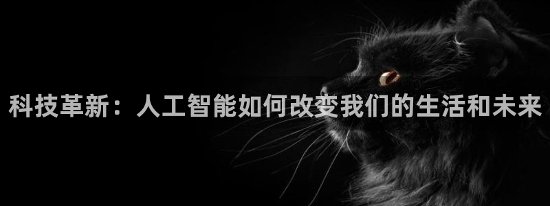 科技革新：人工智能如何改变我们的生活和未来
